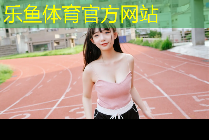 leyu·乐鱼(中国)体育官方网站,室内健身竞技